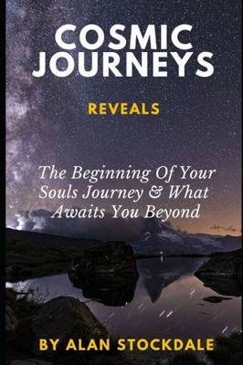 Cosmic Journeys: From The Beginning Of Your Souls Journey & Beyond