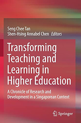 Transforming Teaching And Learning In Higher Education: A Chronicle Of Research And Development In A Singaporean Context