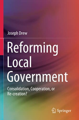 Reforming Local Government: Consolidation, Cooperation, Or Re-Creation? Reforming Local Government: Consolidation, Cooperation, Or Re-Creation?