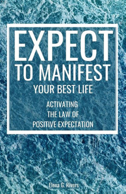 Expect to Manifest Your Best Life: Activating the Law of Positive Expectation