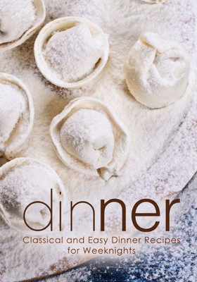 Dinner: Classical and Easy Dinner Recipes for Weeknights