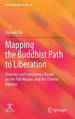 Mapping The Buddhist Path To Liberation: Diversity And Consistency Based On The Pali Nikayas And The Chinese Agamas (The Humanities In Asia, 9)