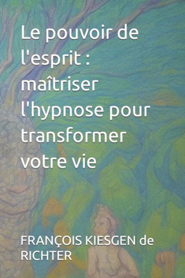 Le pouvoir de l'esprit: maÃ®triser l'hypnose pour transformer votre vie