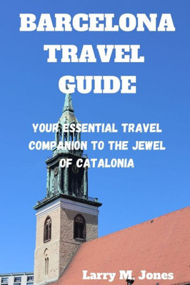 Barcelona Travel Guide: Your Essential Travel Companion to the Jewel of Catalonia