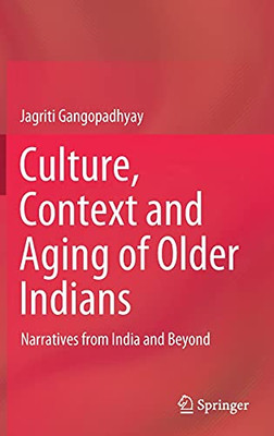 Culture, Context And Aging Of Older Indians: Narratives From India And Beyond