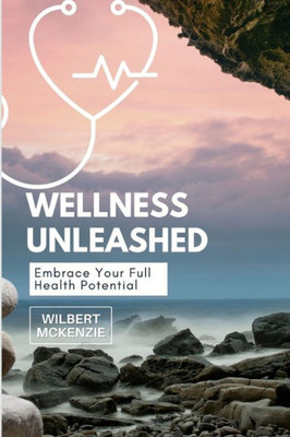 Wellness Unleashed: Embrace Your Full Health Potential