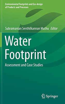 Water Footprint: Assessment And Case Studies (Environmental Footprints And Eco-Design Of Products And Processes)