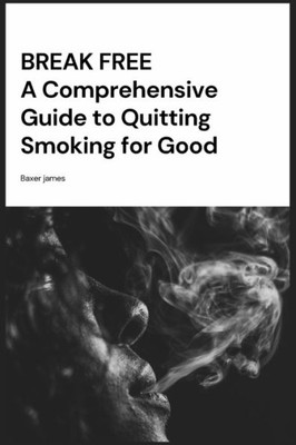 Break Free: A Comprehensive Guide to Quitting Smoking for Good