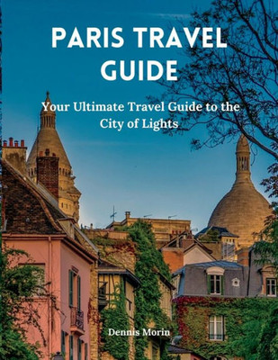 Paris Travel Guide: Your Ultimate Travel Guide to the City of Lights