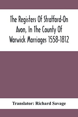 The Registers Of Stratford-On Avon, In The County Of Warwick Marriages 1558-1812