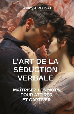 L'Art de la SÃ©duction Verbale: MaÃ®trisez les Mots pour Attirer et Captiver