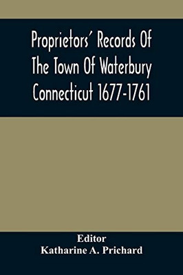 Proprietors' Records Of The Town Of Waterbury Connecticut 1677-1761