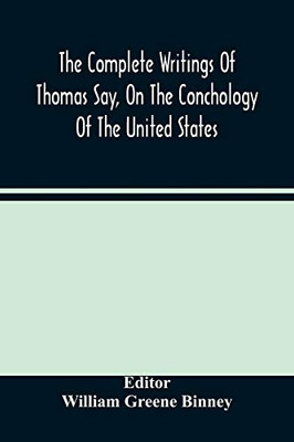 The Complete Writings Of Thomas Say, On The Conchology Of The United States