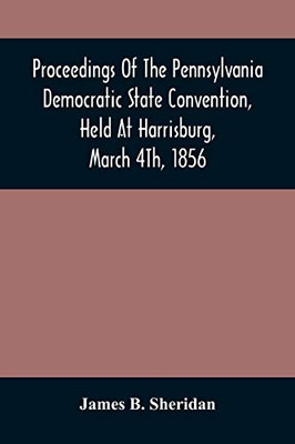 Proceedings Of The Pennsylvania Democratic State Convention, Held At Harrisburg, March 4Th, 1856