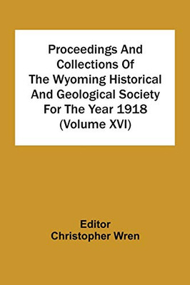 Proceedings And Collections Of The Wyoming Historical And Geological Society For The Year 1918 (Volume Xvi)