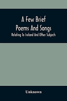 A Few Brief Poems And Songs; Relating To Ireland And Other Subjects