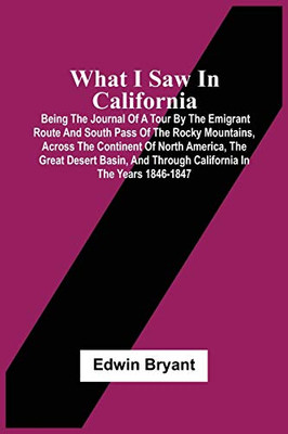 What I Saw In California: Being The Journal Of A Tour By The Emigrant Route And South Pass Of The Rocky Mountains, Across The Continent Of North ... And Through California In The Years 1846-1847