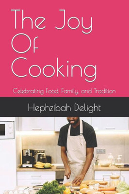 The Joy Of Cooking: Celebrating Food, Family, and Tradition