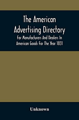 The American Advertising Directory, For Manufacturers And Dealers In American Goods For The Year 1831