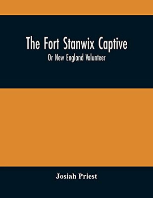 The Fort Stanwix Captive, Or New England Volunteer, Being The Extraordinary Life And Adventures Of Isaac Hubbell Among The Indians Of Canada And The ... With The Indian Princess, Now First Published