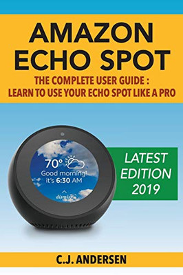 Amazon Echo Spot - The Complete User Guide: Learn to Use Your Echo Spot Like A Pro (Alexa & Echo Spot Setup, Tips and Tricks)