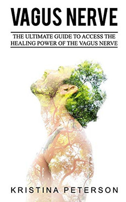 VAGUS NERVE: The Ultimate  Guide To Access The Healing Power Of The Vagus Nerve