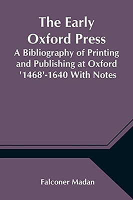 The Early Oxford Press A Bibliography Of Printing And Publishing At Oxford '1468'-1640 With Notes, Appendixes And Illustrations