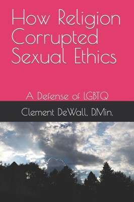 How Religion Corrupted Sexual Ethics: A Defense of LGBTQ