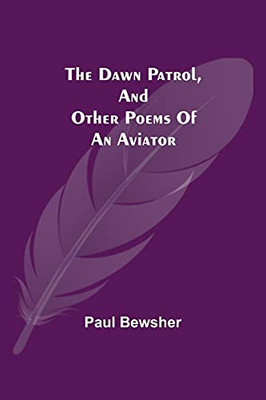 The Dawn Patrol, And Other Poems Of An Aviator