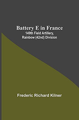 Battery E In France: 149Th Field Artillery, Rainbow (42Nd) Division