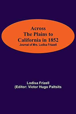 Across The Plains To California In 1852: Journal Of Mrs. Lodisa Frizzell
