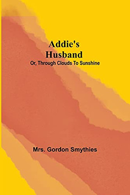 Addie'S Husband; Or, Through Clouds To Sunshine