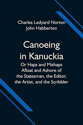 Canoeing In Kanuckia; Or Haps And Mishaps Afloat And Ashore Of The Statesman, The Editor, The Artist, And The Scribbler
