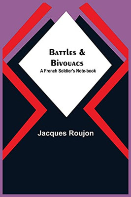 Battles & Bivouacs: A French Soldier'S Note-Book