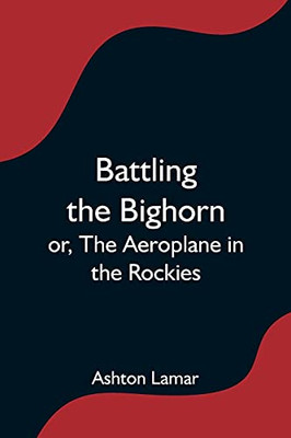 Battling The Bighorn; Or, The Aeroplane In The Rockies