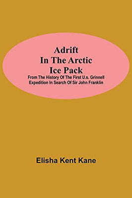 Adrift In The Arctic Ice Pack; From The History Of The First U.S. Grinnell Expedition In Search Of Sir John Franklin