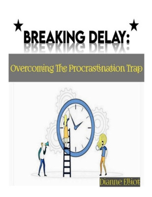 Breaking Delay: Overcoming The Procrastination Trap