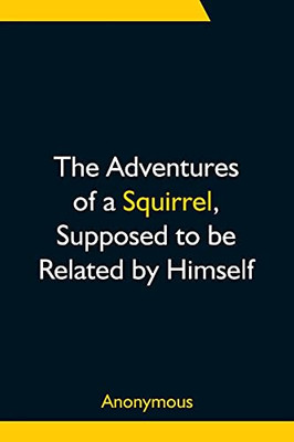 The Adventures Of A Squirrel, Supposed To Be Related By Himself