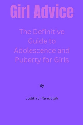 Girl Advice: The Definitive Guide to Adolescence and Puberty for Girls!