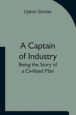 A Captain Of Industry: Being The Story Of A Civilized Man