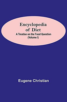 Encyclopedia Of Diet: A Treatise On The Food Question (Volume I)