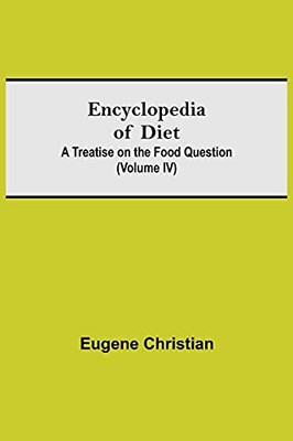 Encyclopedia Of Diet: A Treatise On The Food Question (Volume Iv)