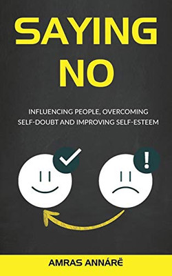Saying NO: Influencing People, Overcoming Self-Doubt and Improving Self-Esteem