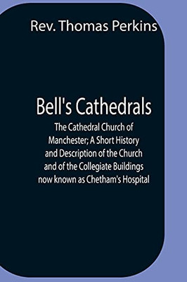 Bell'S Cathedrals; The Cathedral Church Of Manchester; A Short History And Description Of The Church And Of The Collegiate Buildings Now Known As Chetham'S Hospital