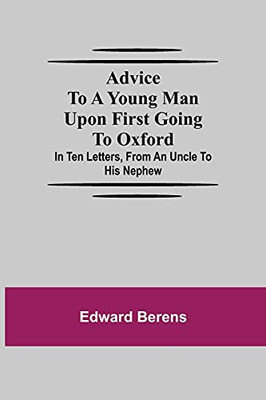 Advice To A Young Man Upon First Going To Oxford; In Ten Letters, From An Uncle To His Nephew