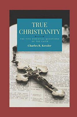 True Christianity: The Five Essential Questions of the Faith