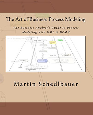 The Art of Business Process Modeling: The Business Analyst's Guide to Process Modeling with UML & BPMN