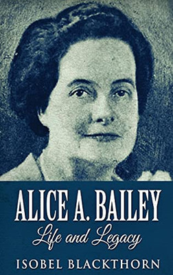 Alice A. Bailey - Life And Legacy: Large Print Hardcover Edition