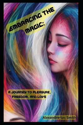 Embracing The Magic: : A Journey To Pleasure, Freedom, And Love