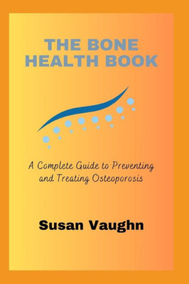The Bone Health Book: A Complete Guide to Preventing and Treating Osteoporosis